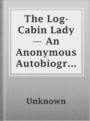 cover image of The Log-Cabin Lady — An Anonymous Autobiography